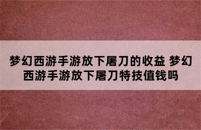 梦幻西游手游放下屠刀的收益 梦幻西游手游放下屠刀特技值钱吗